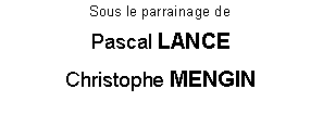 Zone de Texte: Sous le parrainage de
Pascal LANCE 
Christophe MENGIN

